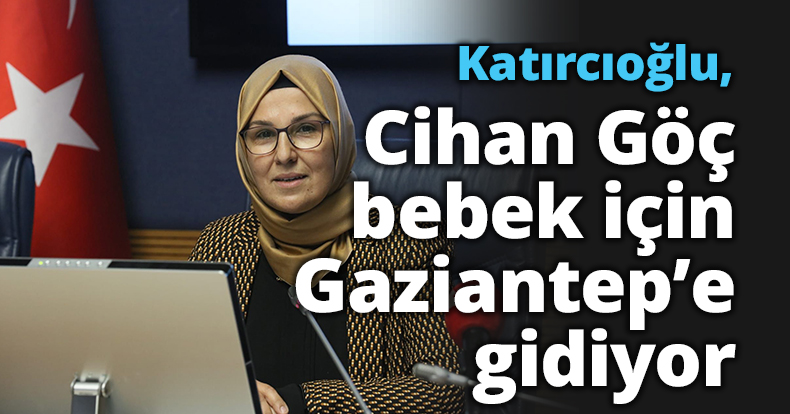 Katırcıoğlu, Cihan Göç bebek  için Gaziantep’e gidiyor