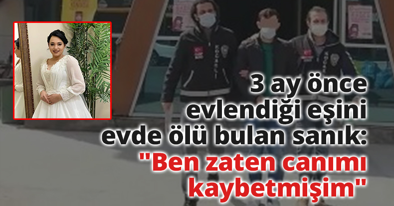 3 ay önce evlendiği eşini evde ölü bulan sanık: 