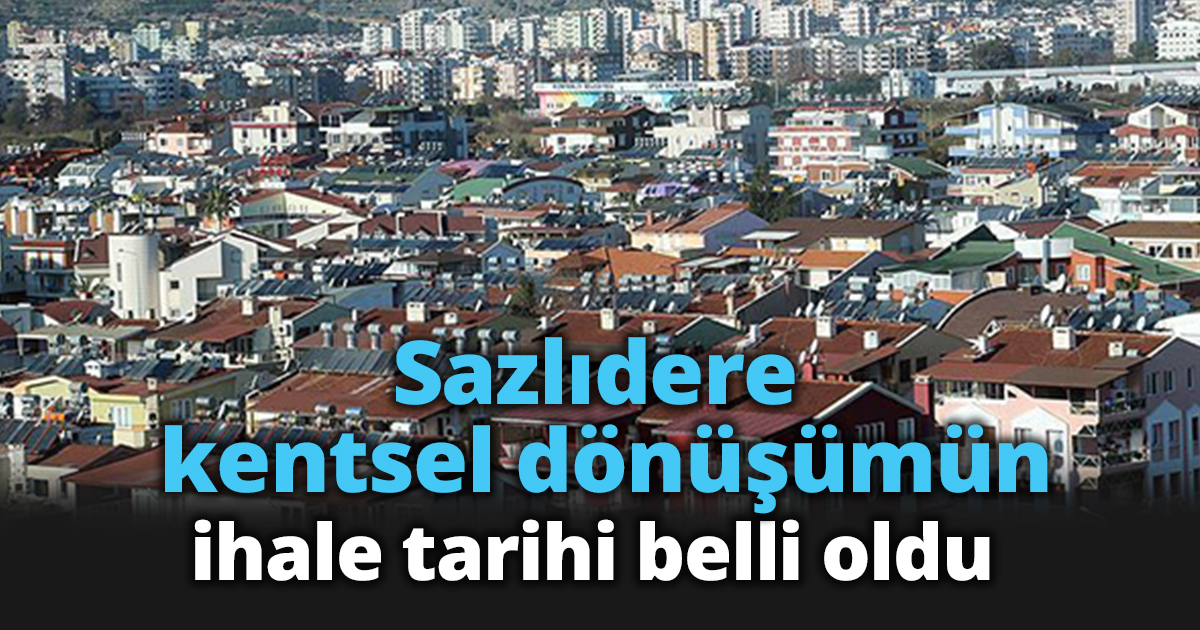Sazlıdere kentsel dönüşümün ihale tarihi belli oldu