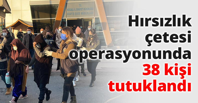 Hırsızlık çetesi operasyonunda 38 kişi tutuklandı