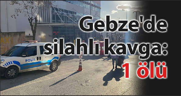 Gebze'de silahlı kavga: 1 ölü