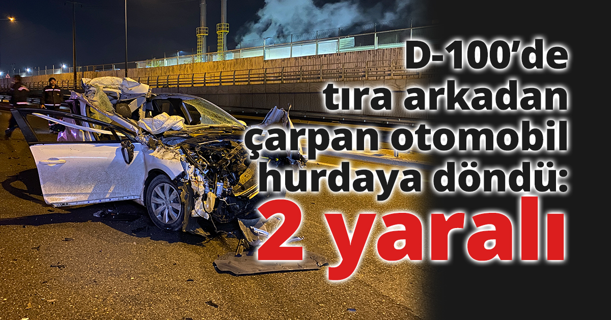 D-100’de tıra arkadan çarpan otomobil hurdaya döndü: 2 yaralı