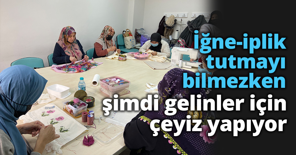 İğne-iplik tutmayı bilmezken şimdi gelinler için çeyiz yapıyor