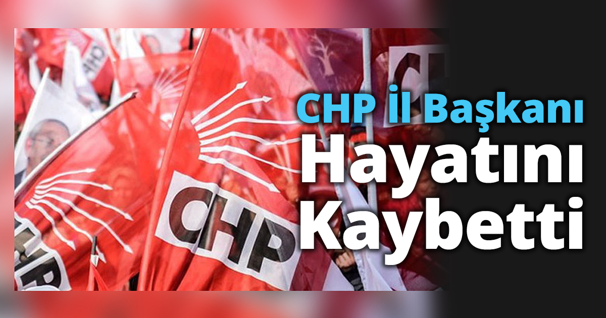 CHP İl Başkanı Hayatını Kaybetti