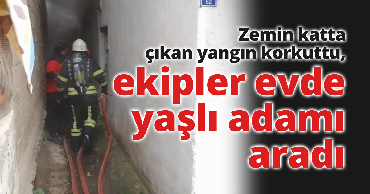Zemin katta çıkan yangın korkuttu, ekipler evde yaşlı adamı aradı