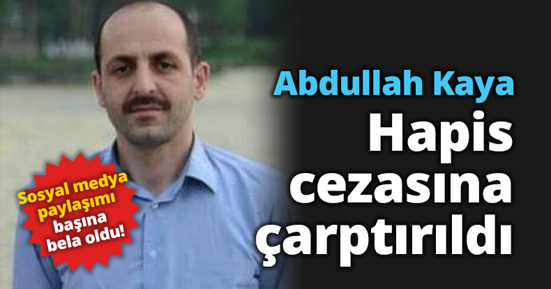 Abdullah Kaya hapis cezasına çarptırıldı