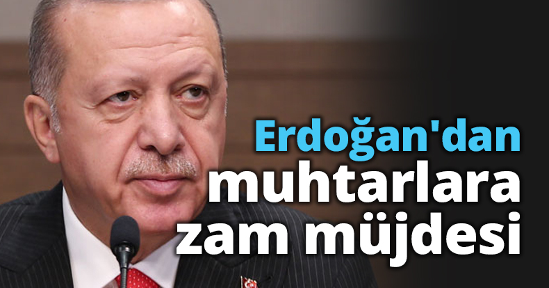  Erdoğan'dan muhtarlara zam müjdesi