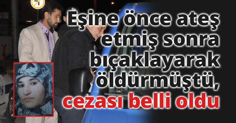 Eşine önce ateş etmiş sonra bıçaklayarak öldürmüştü, cezası belli oldu