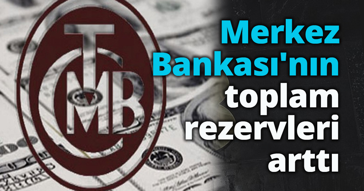 Merkez Bankası'nın toplam rezervleri arttı