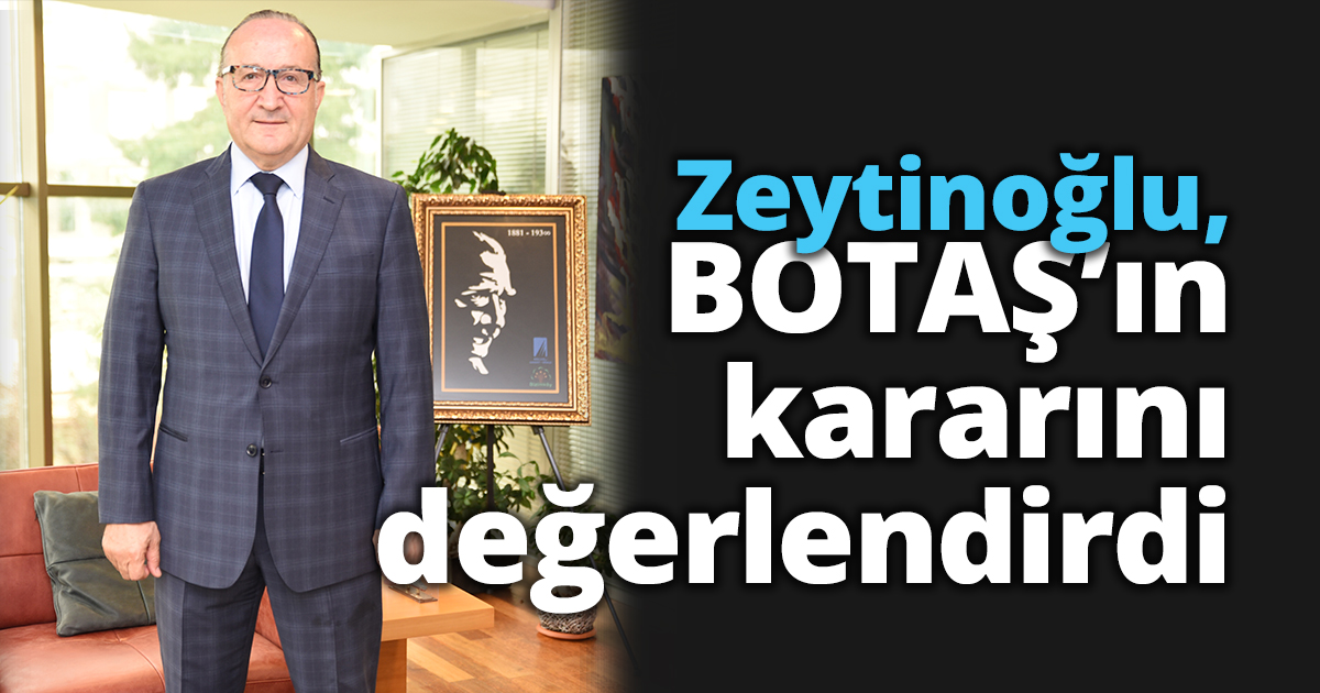 Zeytinoğlu, BOTAŞ’ın kararını değerlendirdi