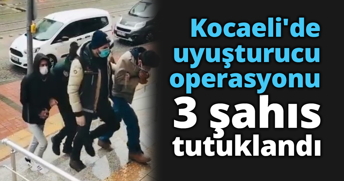 Kocaeli'de uyuşturucu operasyonu 3 şahıs tutuklandı