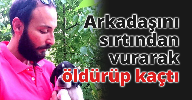 Arkadaşını sırtından vurarak öldürüp kaçtı