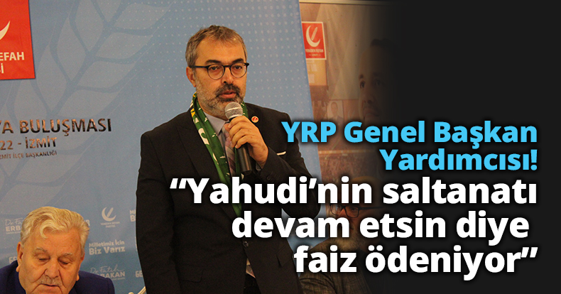 YRP Genel Başkan Yardımcısı! “Yahudi’nin saltanatı devam etsin diye faiz ödeniyor”
