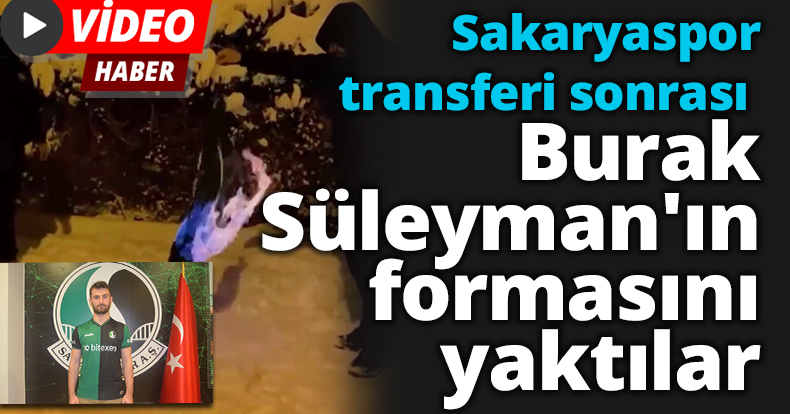 Sakaryaspor transferi sonrası Burak Süleyman'ın formasını yaktılar
