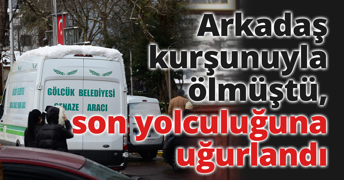 Arkadaş kurşunuyla ölmüştü, son yolculuğuna uğurlandı