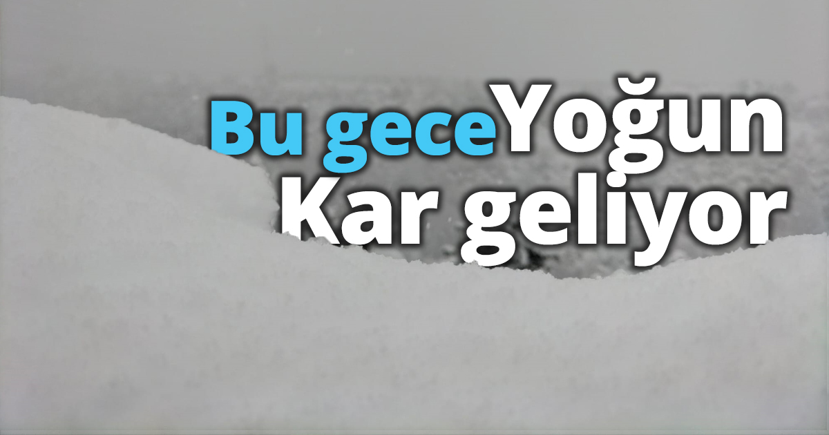 Bu gece yoğun kar geliyor