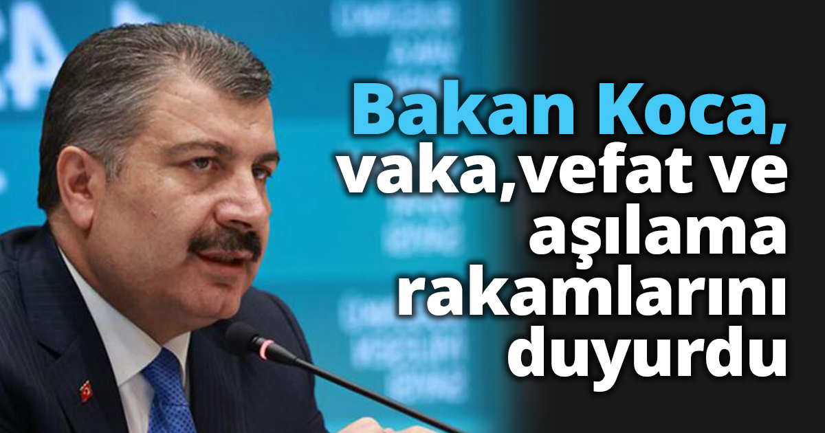 Bakan Koca, vaka vefat ve aşılama rakamlarını duyurdu