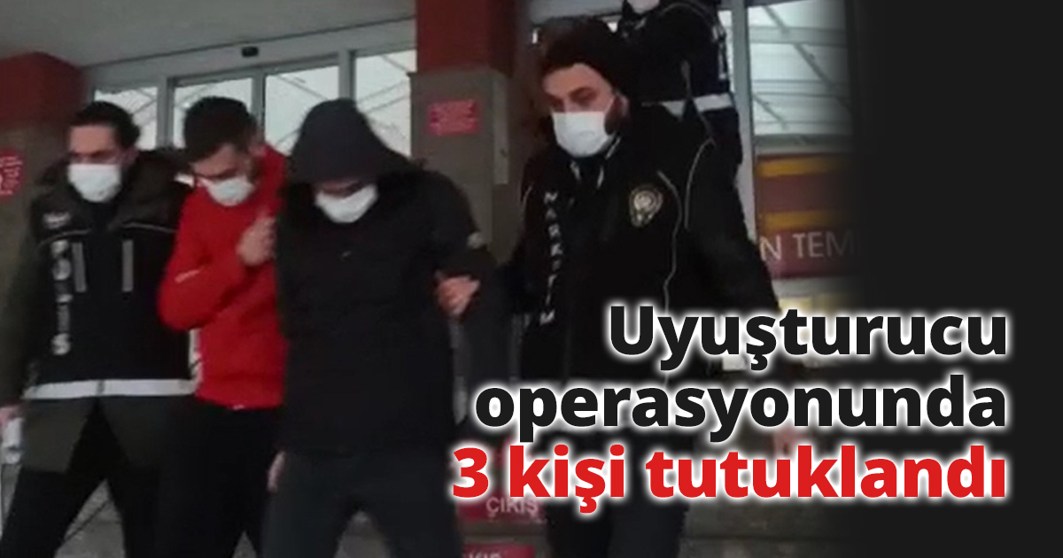 Uyuşturucu operasyonunda 3 kişi tutuklandı