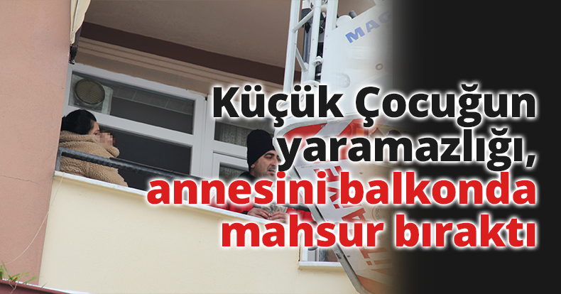 Çocuğun yaramazlığı, annesini balkonda mahsur bıraktı