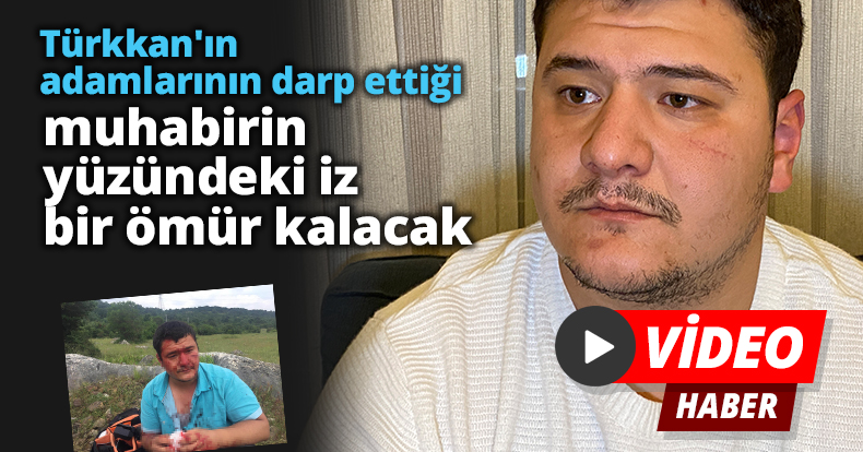 Lütfü Türkkan'ın adamlarının darp ettiği muhabirin yüzündeki iz bir ömür kalacak