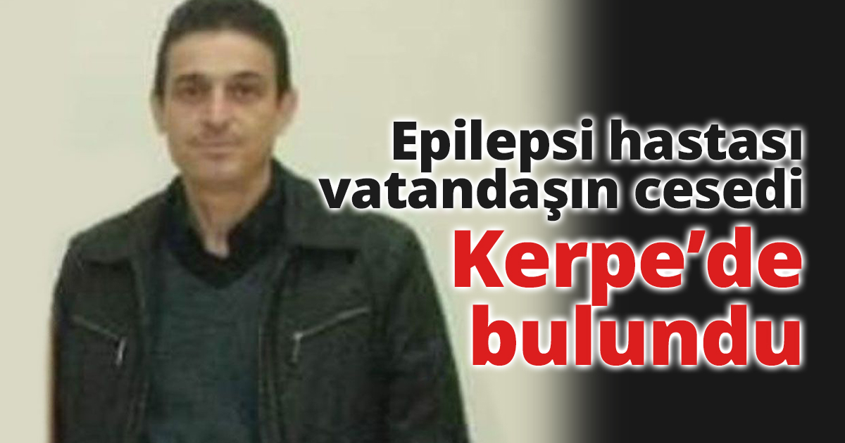 Epilepsi hastası vatandaşın ceseti Kerpe’de bulundu