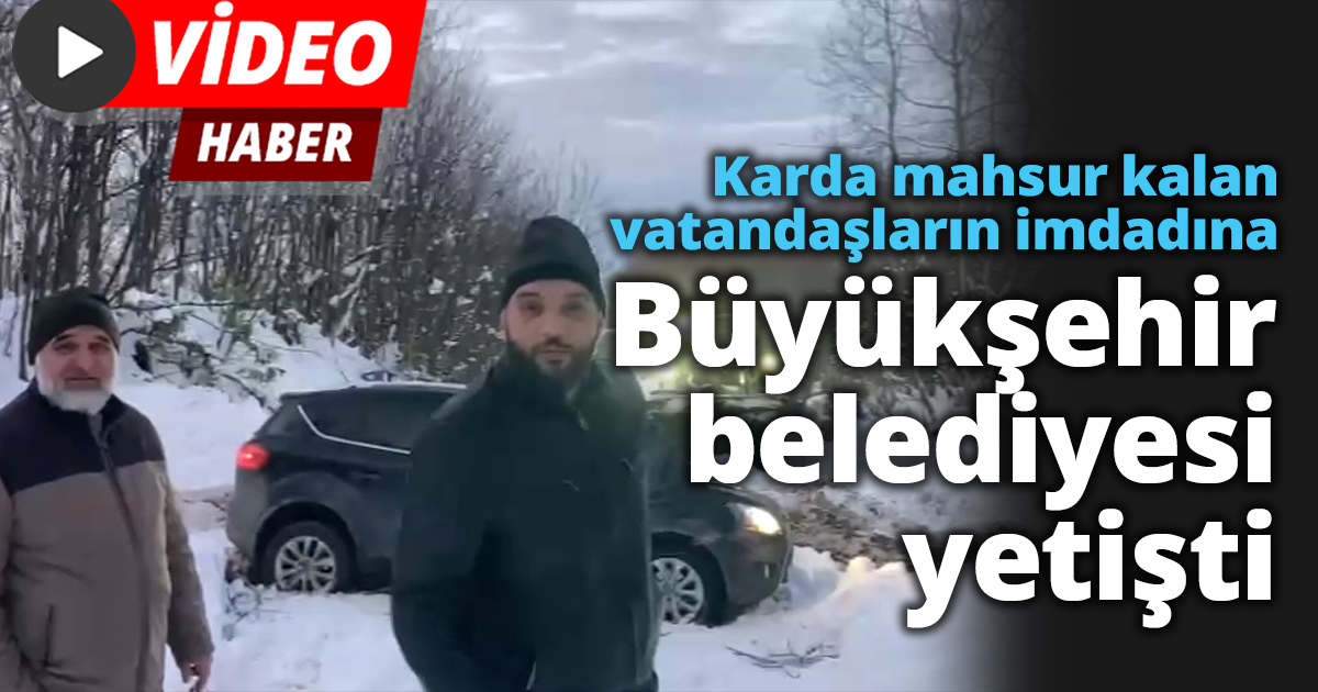 Karda mahsur kalan vatandaşların imdadına büyükşehir belediyesi yetişti