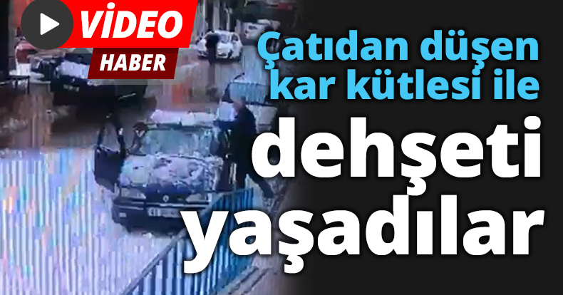 Çatıdan düşen kar kütlesi ile dehşeti yaşadılar