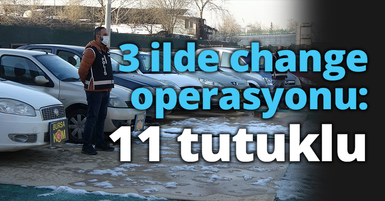 Bursa merkezli 13 ilde change operasyonu: 11 tutuklu