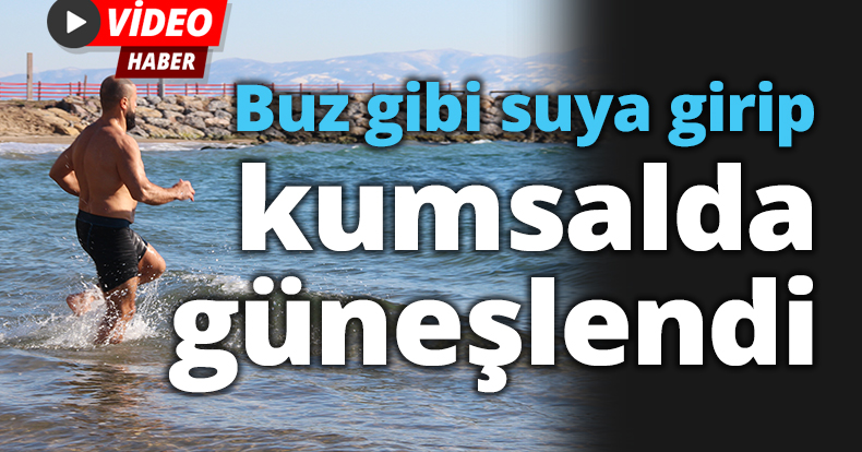 Buz gibi suya girip kumsalda güneşlendi