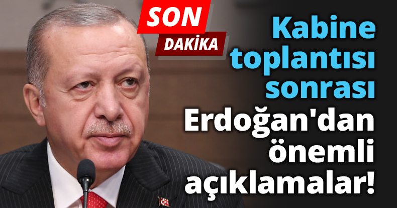 Kabine toplantısı sonrası Erdoğan'dan önemli açıklamalar!