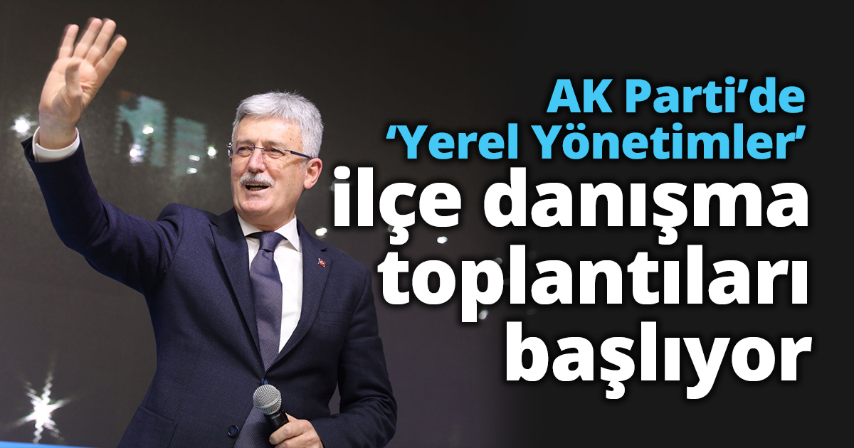 AK Parti’de ‘Yerel Yönetimler’  ilçe danışma toplantıları başlıyor
