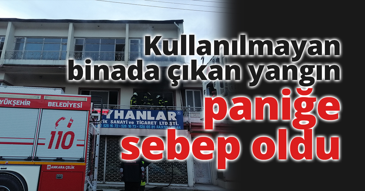 Kullanılmayan binada çıkan yangın paniğe sebep oldu