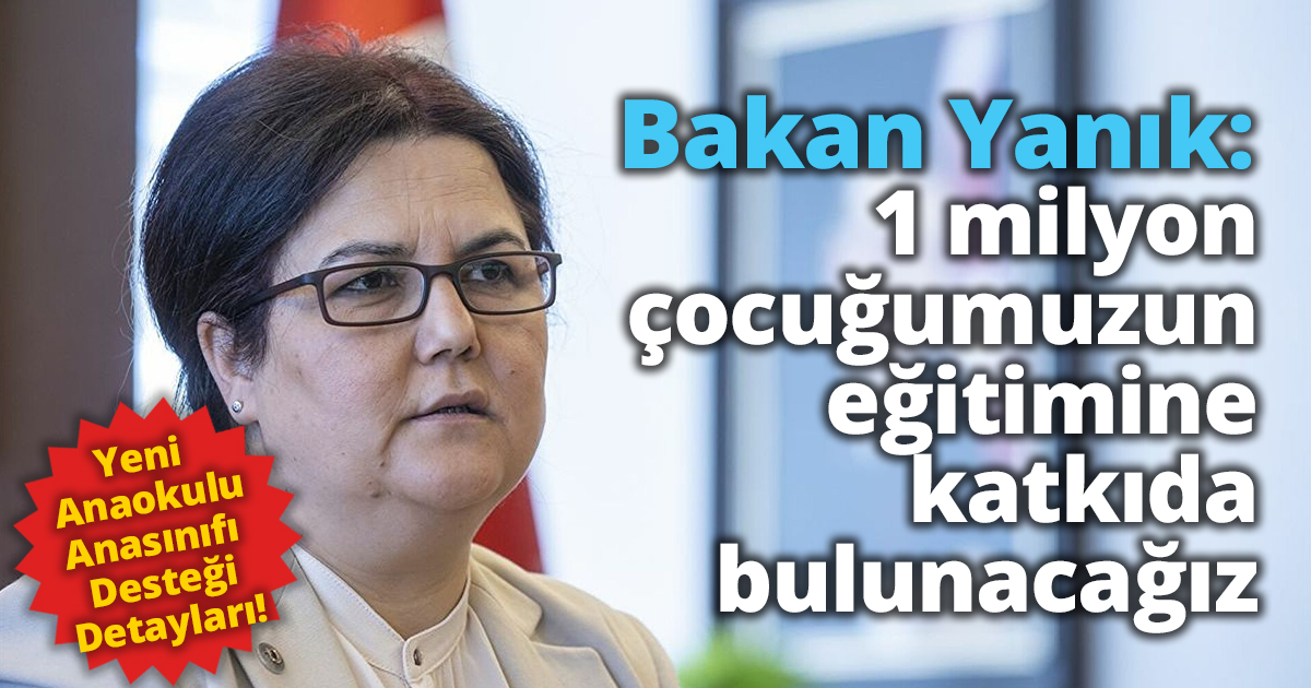 Bakan Yanık: “Yeni Anaokulu/Anasınıfı Desteğimiz ile 1 milyon çocuğumuzun eğitimine katkıda bulunacağız”