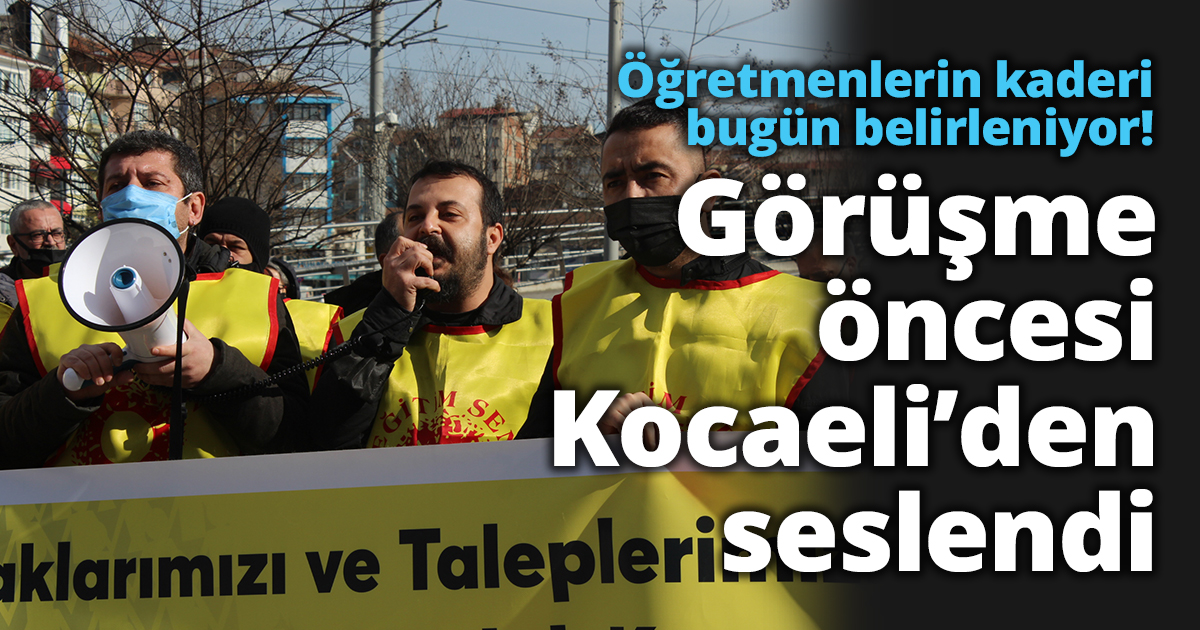 Öğretmenlerin kaderi bugün belirleniyor! Görüşme öncesi Kocaeli’den seslendi