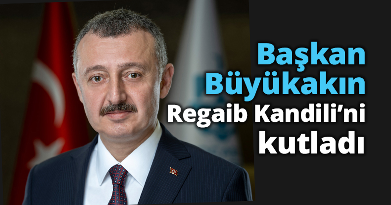 Başkan Büyükakın Regaib Kandili’ni kutladı