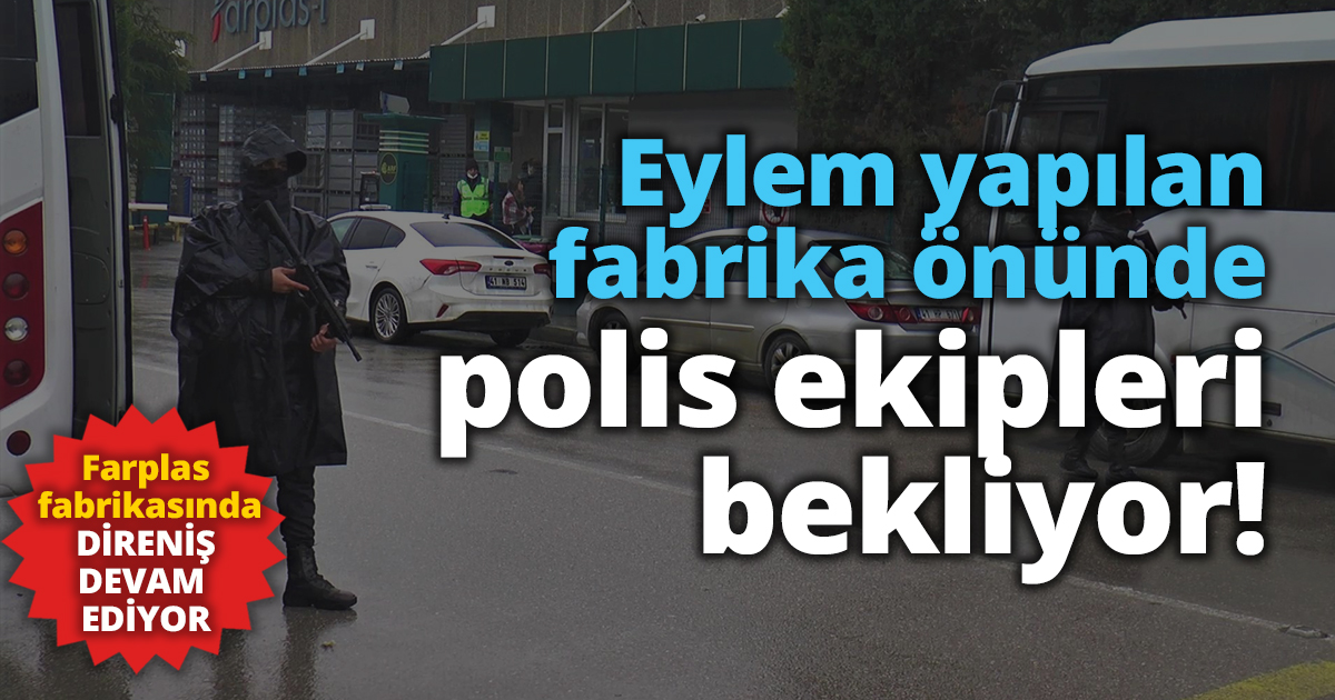 Eylem yapılan fabrika önünde polis ekipleri bekliyor