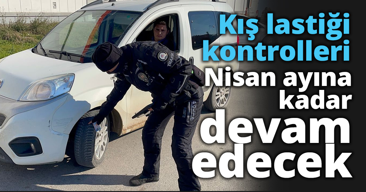 Kış lastiği kontrolleri nisan ayına kadar devam edecek
