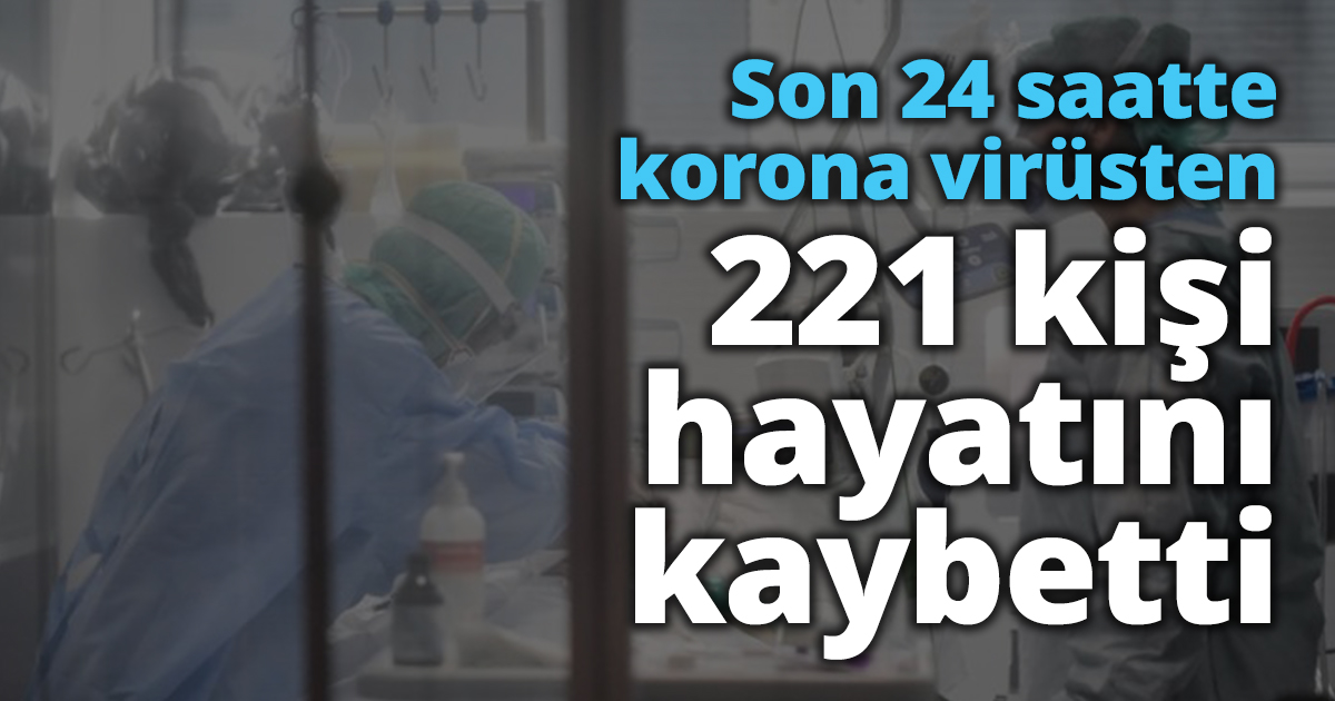 Son 24 saatte korona virüsten 221 kişi hayatını kaybetti