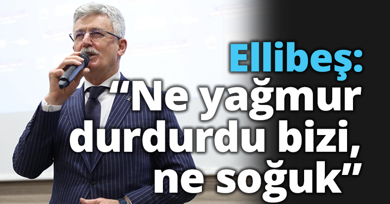 Ellibeş: “Ne yağmur  durdurdu bizi, ne soğuk”