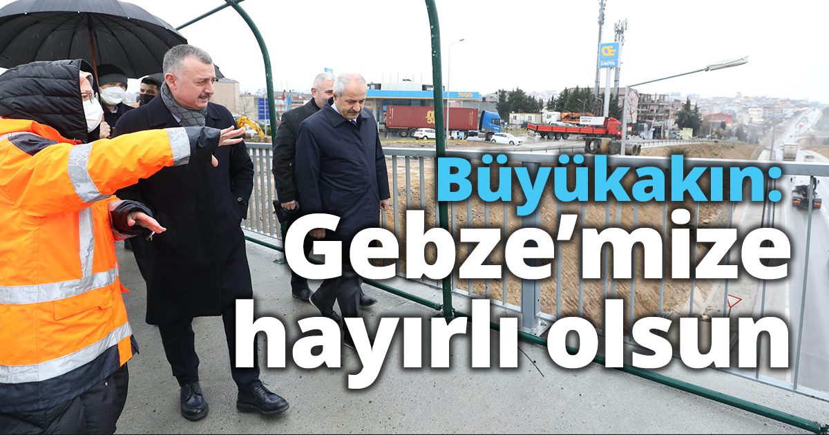 Başkan Büyükakın: Gebze’mize hayırlı olsun