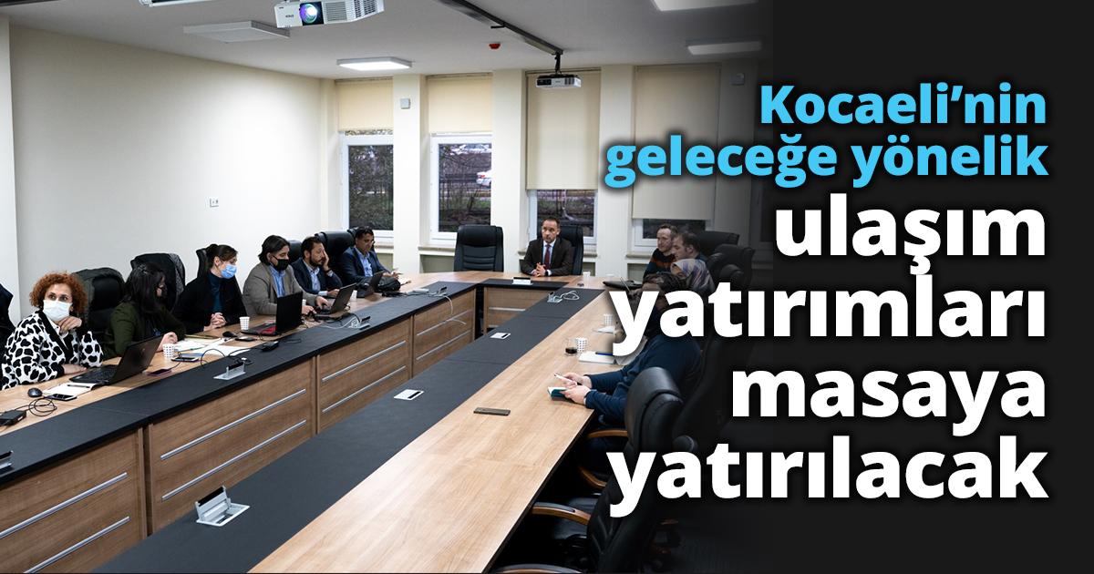 Kocaeli’nin geleceğe yönelik ulaşım yatırımları masaya yatırılacak