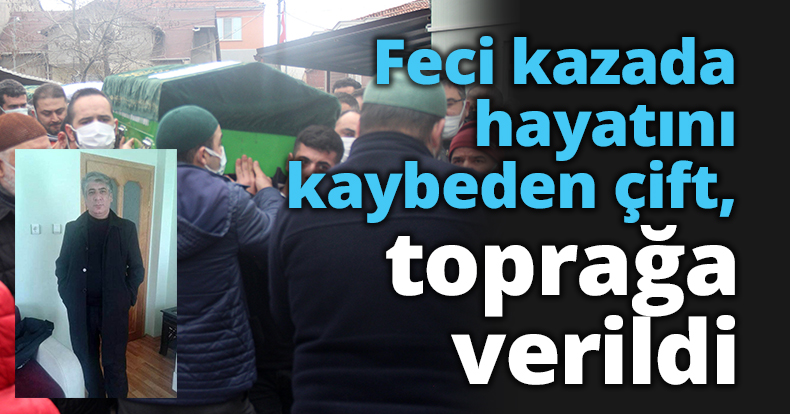 Feci kazada hayatını kaybeden çift, toprağa verildi