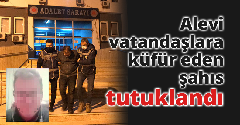 Alevi vatandaşlara küfür eden şahıs tutuklandı