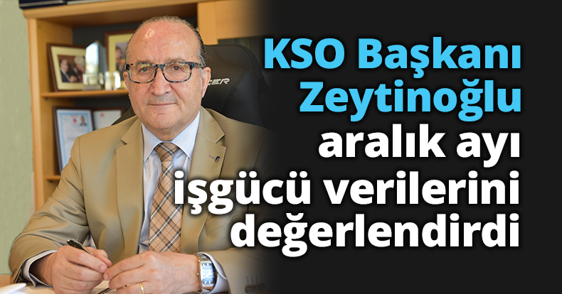 KSO Başkanı Zeytinoğlu aralık ayı işgücü verilerini değerlendirdi