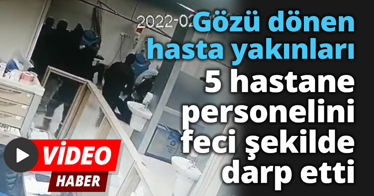 Gözü dönen hasta yakınları 5 hastane personelini feci şekilde darp etti