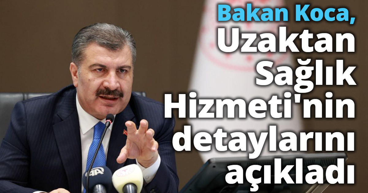 Bakan Koca, Uzaktan Sağlık Hizmeti'nin detaylarını açıkladı