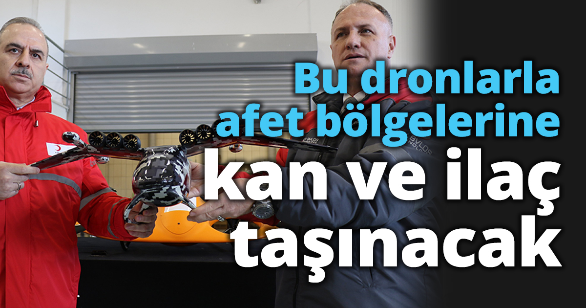 Bu dronlarla afet bölgelerine kan ve ilaç taşınacak