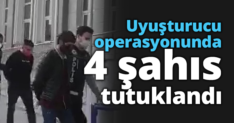 Uyuşturucu operasyonunda 4 şahıs tutuklandı
