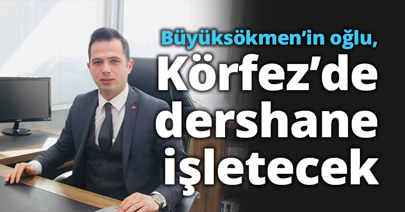 Büyüksökmen’in oğlu, Körfez’de dershane işletecek