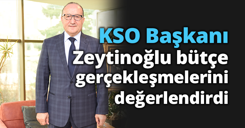 KSO Başkanı Zeytinoğlu bütçe gerçekleşmelerini değerlendirdi
